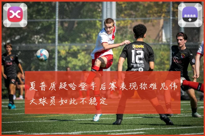 夏普质疑哈登季后赛表现称难见伟大球员如此不稳定