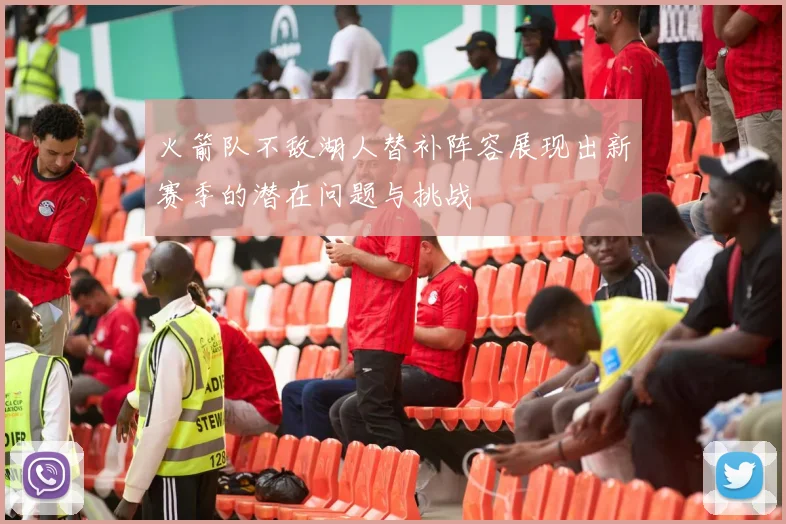 火箭队不敌湖人替补阵容展现出新赛季的潜在问题与挑战
