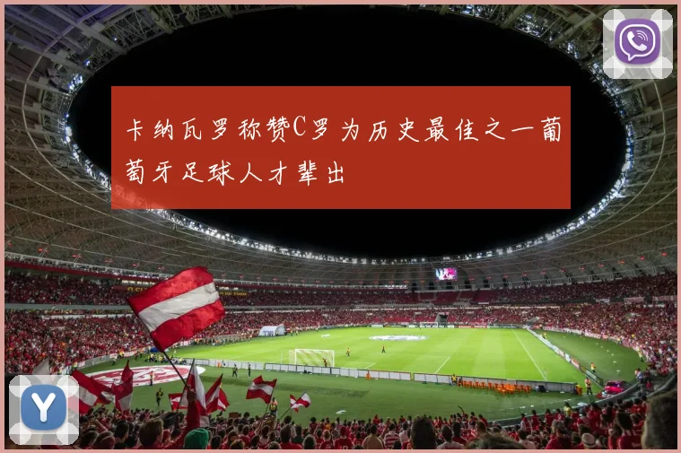 卡纳瓦罗称赞C罗为历史最佳之一葡萄牙足球人才辈出