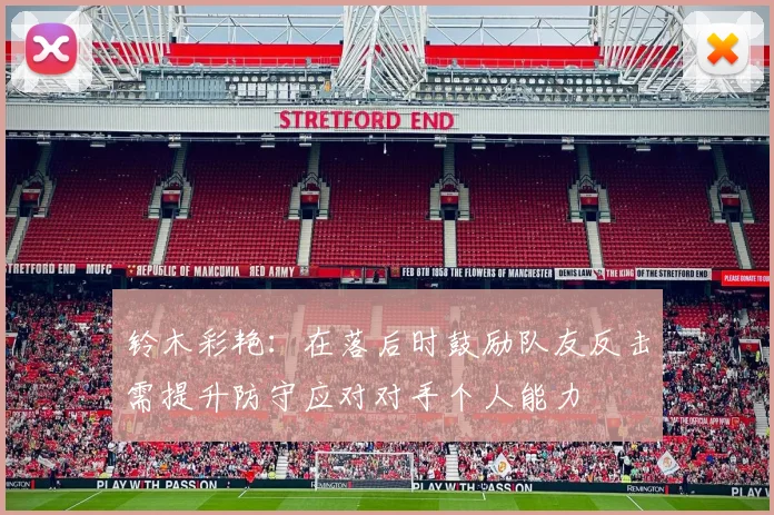 铃木彩艳：在落后时鼓励队友反击需提升防守应对对手个人能力