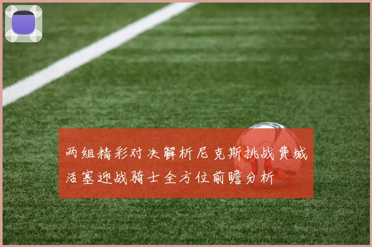 两组精彩对决解析尼克斯挑战费城活塞迎战骑士全方位前瞻分析