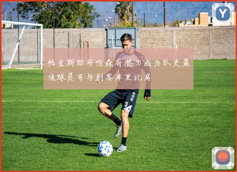 帕金斯称布伦森有潜力成为队史最佳球员可与刺客库里比肩