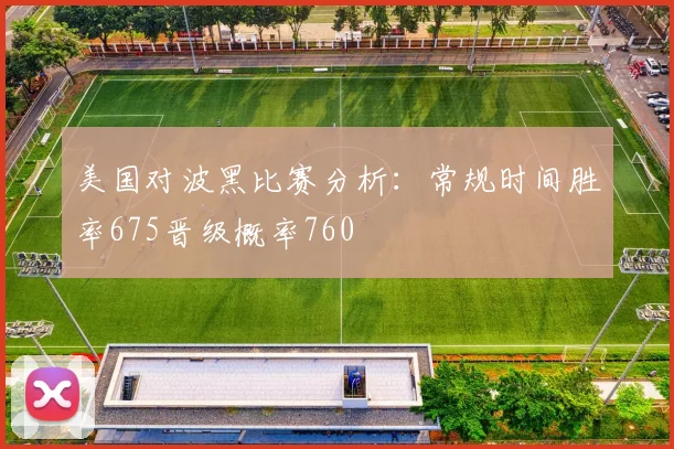 美国对波黑比赛分析：常规时间胜率675晋级概率760
