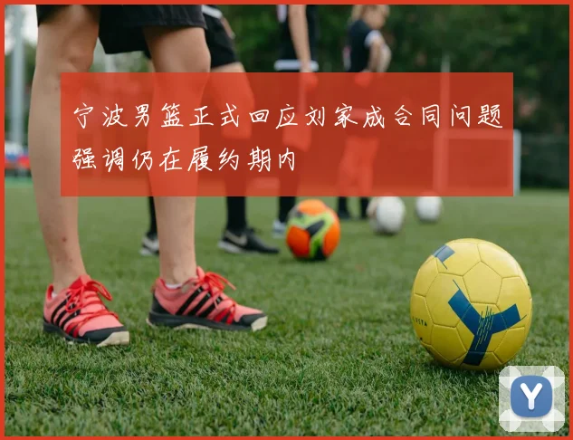 宁波男篮正式回应刘家成合同问题强调仍在履约期内